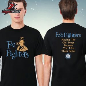 Foo Fighters 2026 Old Songs Tee Playing The Old Songs Beacause You Like Them Better Two Sided Unisex T-Shirt
