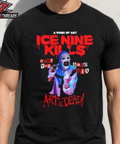 Ice Nine Kills Don’t You DARE Say Art Is Dead Tee Merch Limited Unisex T-Shirt